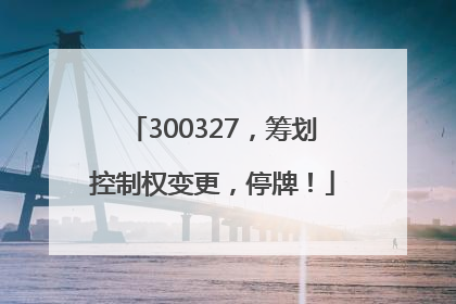 300327，筹划控制权变更，停牌！